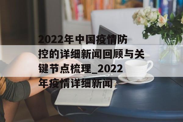 2022年中国疫情防控的详细新闻回顾与关键节点梳理_2022年疫情详细新闻