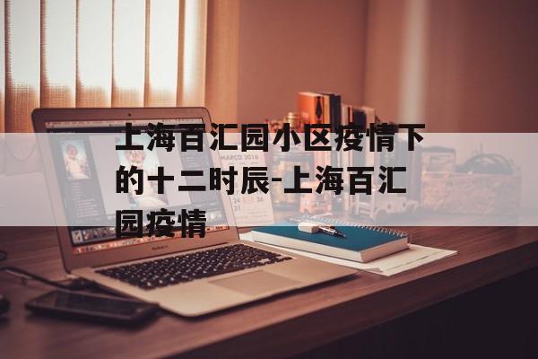 上海百汇园小区疫情下的十二时辰-上海百汇园疫情